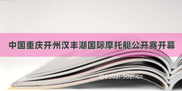 中国重庆开州汉丰湖国际摩托艇公开赛开幕