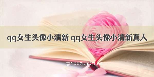 qq女生头像小清新 qq女生头像小清新真人