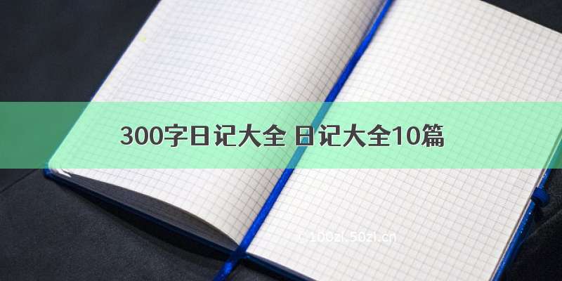 300字日记大全 日记大全10篇