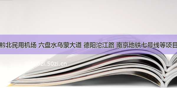 贵州黔北民用机场 六盘水乌蒙大道 德阳沱江路 南京地铁七号线等项目招标