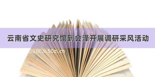 云南省文史研究馆到会泽开展调研采风活动