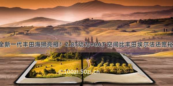 全新一代丰田海狮亮相！2.8T动力+6AT 空间比丰田埃尔法还宽裕！