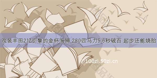 改装丰田2JZ引擎的金杯海狮 280匹马力5.6秒破百 起步还能烧胎