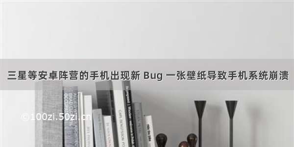 三星等安卓阵营的手机出现新 Bug 一张壁纸导致手机系统崩溃