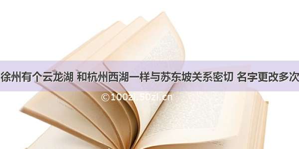 徐州有个云龙湖 和杭州西湖一样与苏东坡关系密切 名字更改多次