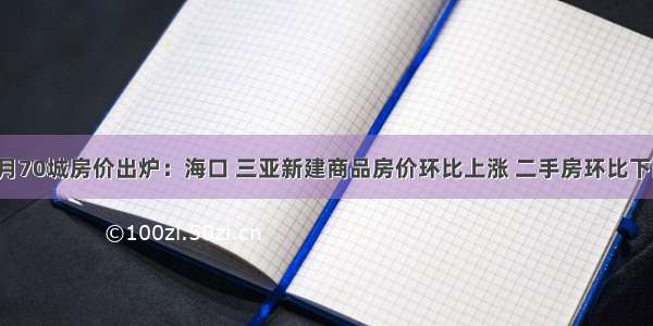 9月70城房价出炉：海口 三亚新建商品房价环比上涨 二手房环比下降