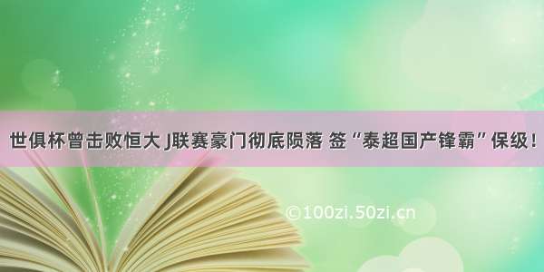 世俱杯曾击败恒大 J联赛豪门彻底陨落 签“泰超国产锋霸”保级！