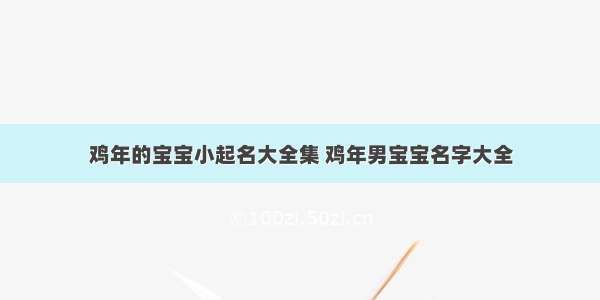 鸡年的宝宝小起名大全集 鸡年男宝宝名字大全