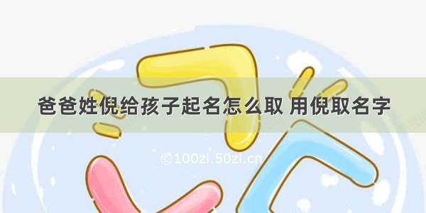 爸爸姓倪给孩子起名怎么取 用倪取名字