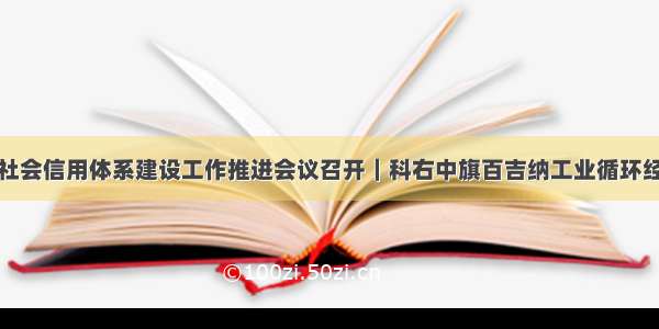 科右中旗社会信用体系建设工作推进会议召开｜科右中旗百吉纳工业循环经济园区入