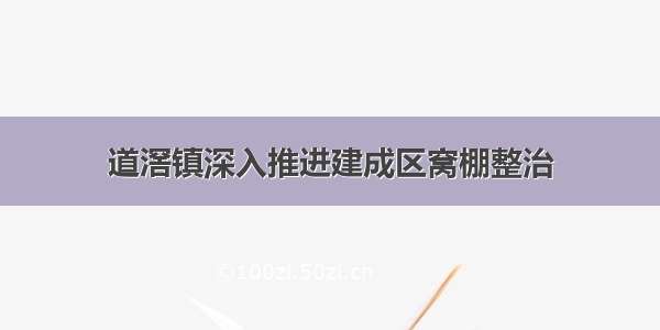 道滘镇深入推进建成区窝棚整治