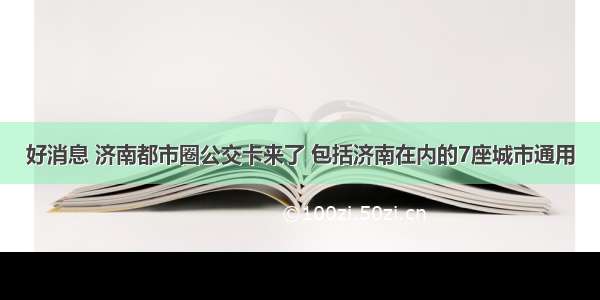 好消息 济南都市圈公交卡来了 包括济南在内的7座城市通用