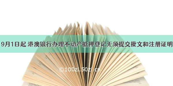 9月1日起 港澳银行办理不动产抵押登记无须提交批文和注册证明