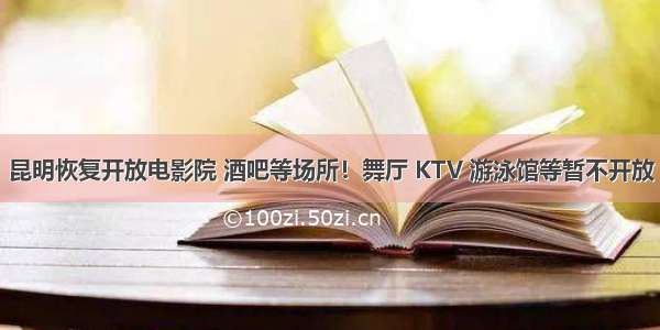 昆明恢复开放电影院 酒吧等场所！舞厅 KTV 游泳馆等暂不开放