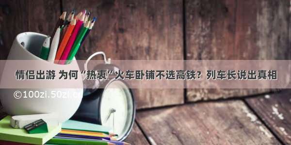 情侣出游 为何“热衷”火车卧铺不选高铁？列车长说出真相