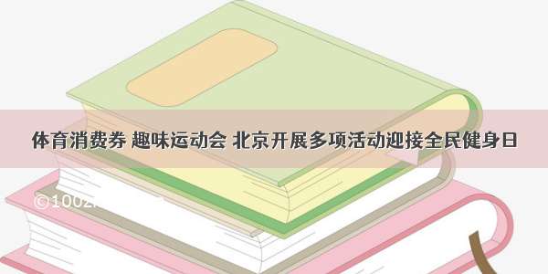 体育消费券 趣味运动会 北京开展多项活动迎接全民健身日