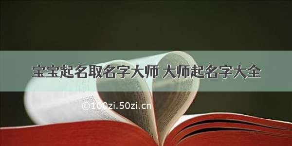 宝宝起名取名字大师 大师起名字大全