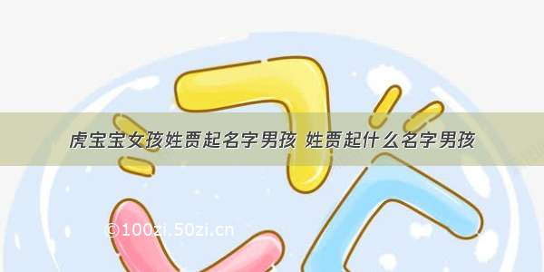 虎宝宝女孩姓贾起名字男孩 姓贾起什么名字男孩