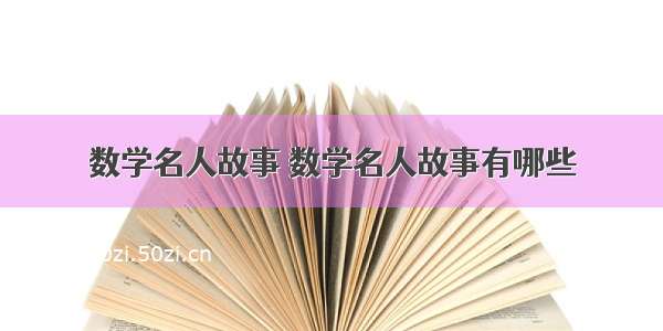 数学名人故事 数学名人故事有哪些