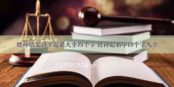 姓孙给女孩子起名大全四个字 姓孙起名字四个字大全