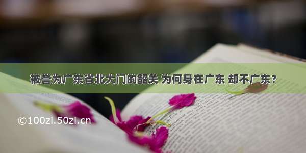 被誉为广东省北大门的韶关 为何身在广东 却不广东？