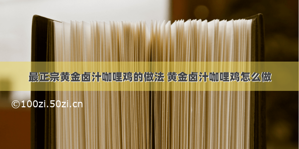 最正宗黄金卤汁咖哩鸡的做法 黄金卤汁咖哩鸡怎么做