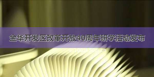 金华开发区改革开放40周年研学活动发布