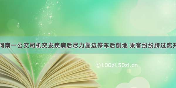 河南一公交司机突发疾病后尽力靠边停车后倒地 乘客纷纷跨过离开