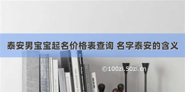 泰安男宝宝起名价格表查询 名字泰安的含义