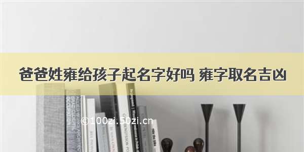 爸爸姓雍给孩子起名字好吗 雍字取名吉凶