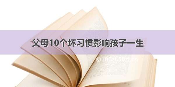 父母10个坏习惯影响孩子一生