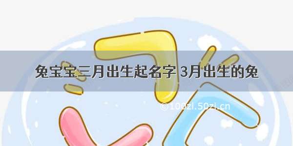 兔宝宝三月出生起名字 3月出生的兔