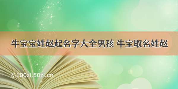 牛宝宝姓赵起名字大全男孩 牛宝取名姓赵