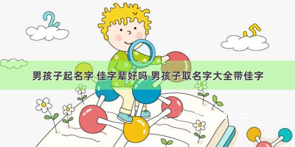 男孩子起名字 佳字辈好吗 男孩子取名字大全带佳字