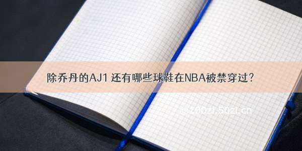 除乔丹的AJ1 还有哪些球鞋在NBA被禁穿过？