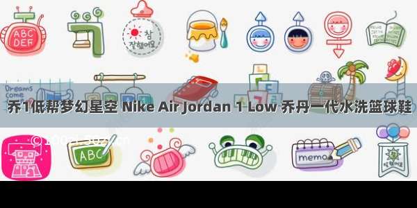 乔1低帮梦幻星空 Nike Air Jordan 1 Low 乔丹一代水洗篮球鞋