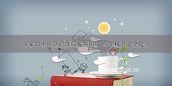 张家口市应急管理局发布国庆节 中秋节安全提示