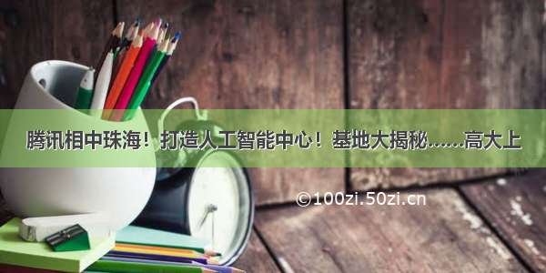 腾讯相中珠海！打造人工智能中心！基地大揭秘……高大上