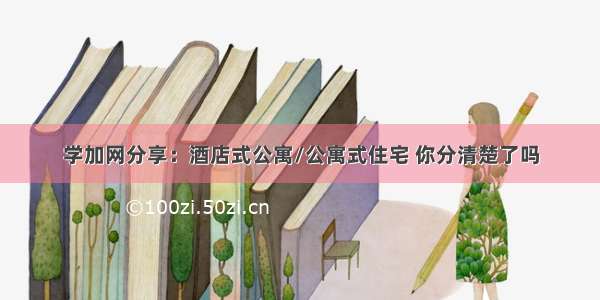 学加网分享：酒店式公寓/公寓式住宅 你分清楚了吗