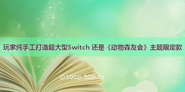 玩家纯手工打造超大型Switch 还是《动物森友会》主题限定款