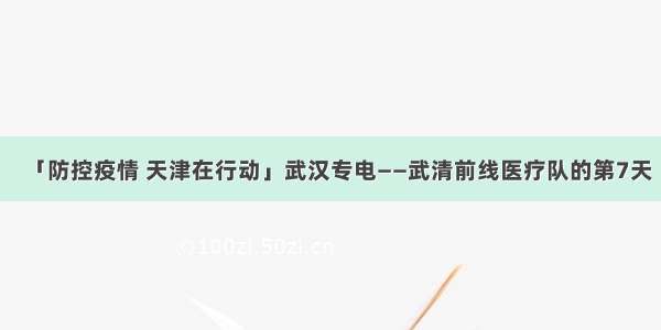 「防控疫情 天津在行动」武汉专电——武清前线医疗队的第7天