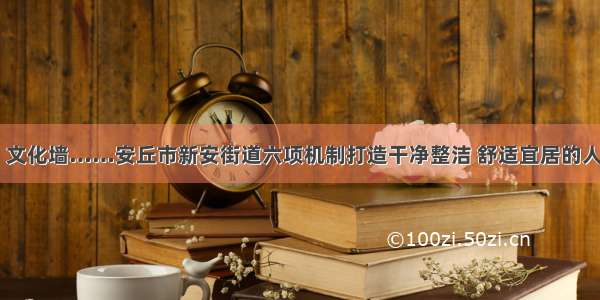 闲公园 文化墙……安丘市新安街道六项机制打造干净整洁 舒适宜居的人居环境