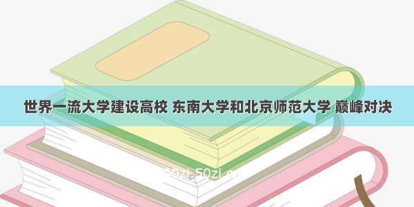 世界一流大学建设高校 东南大学和北京师范大学 巅峰对决