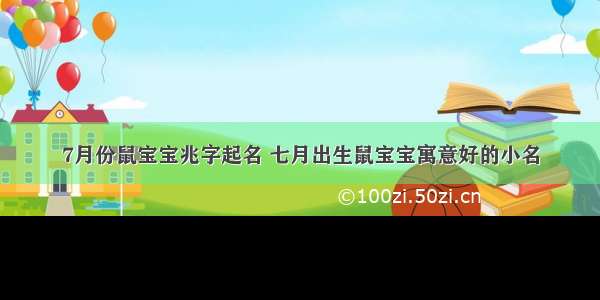 7月份鼠宝宝兆字起名 七月出生鼠宝宝寓意好的小名