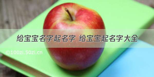 给宝宝名字起名字 给宝宝起名字大全