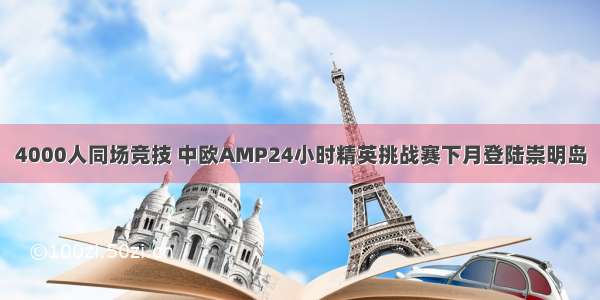 4000人同场竞技 中欧AMP24小时精英挑战赛下月登陆崇明岛