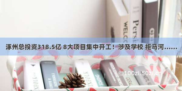 涿州总投资318.5亿 8大项目集中开工！涉及学校 拒马河……