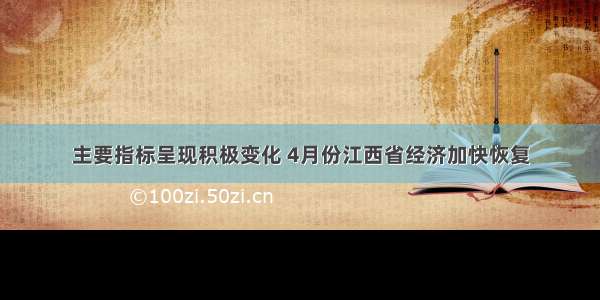 主要指标呈现积极变化 4月份江西省经济加快恢复