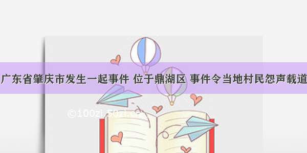 广东省肇庆市发生一起事件 位于鼎湖区 事件令当地村民怨声载道