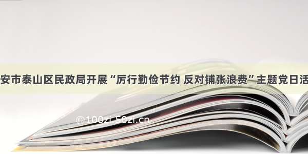 泰安市泰山区民政局开展“厉行勤俭节约 反对铺张浪费”主题党日活动